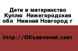 Дети и материнство Куплю. Нижегородская обл.,Нижний Новгород г.